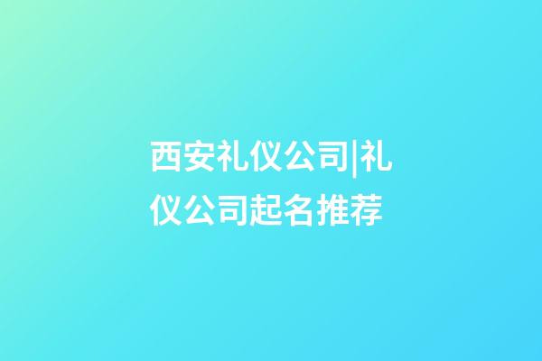 西安礼仪公司|礼仪公司起名推荐-第1张-公司起名-玄机派